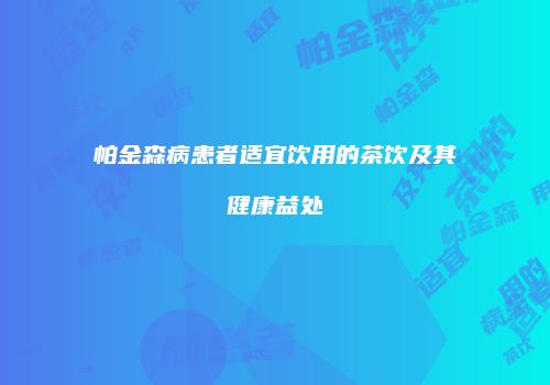 帕金森病患者适宜饮用的茶饮及其健康益处