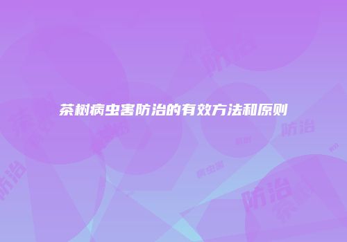 茶树病虫害防治的有效方法和原则