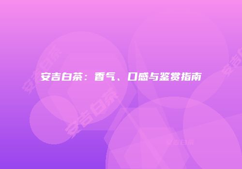 安吉白茶：香气、口感与鉴赏指南
