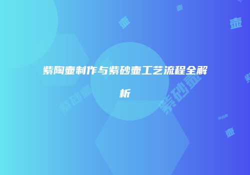 紫陶壶制作与紫砂壶工艺流程全解析