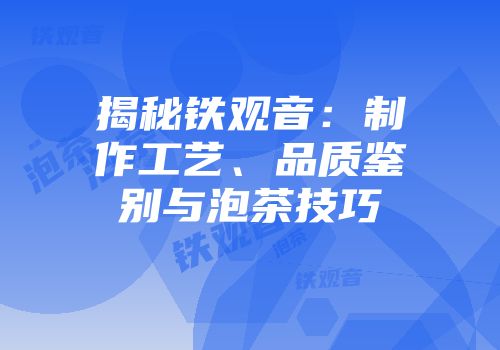揭秘铁观音：制作工艺、品质鉴别与泡茶技巧