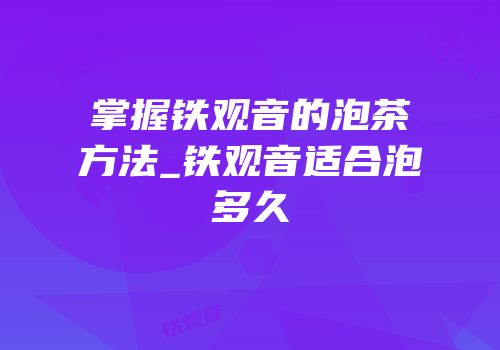 掌握铁观音的泡茶方法_铁观音适合泡多久