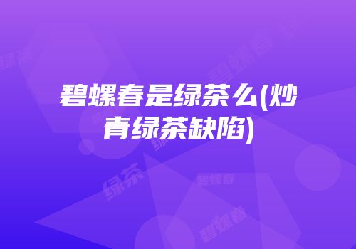 碧螺春是绿茶么(炒青绿茶缺陷)