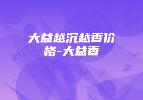 大益越沉越香价格-大益香