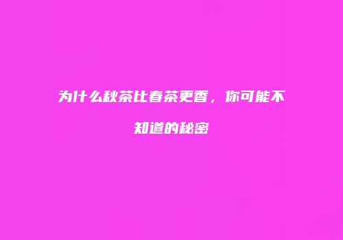为什么秋茶比春茶更香，你可能不知道的秘密