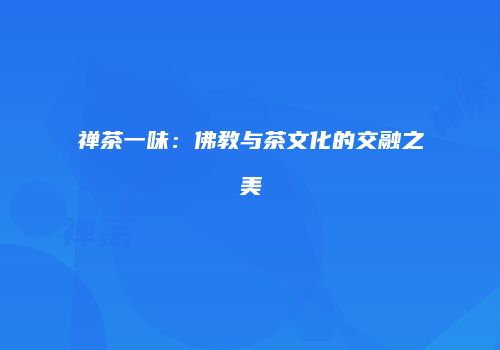 禅茶一味：佛教与茶文化的交融之美