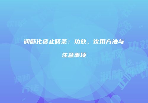 润肺化痰止咳茶：功效、饮用方法与注意事项