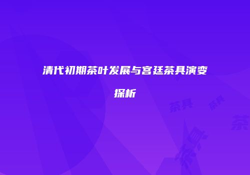 清代初期茶叶发展与宫廷茶具演变探析