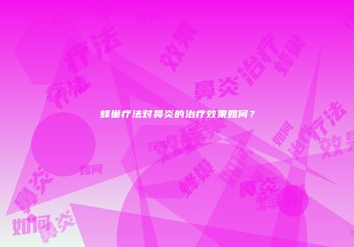 蜂巢疗法对鼻炎的治疗效果如何？