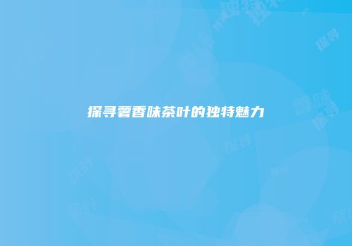 探寻薯香味茶叶的独特魅力