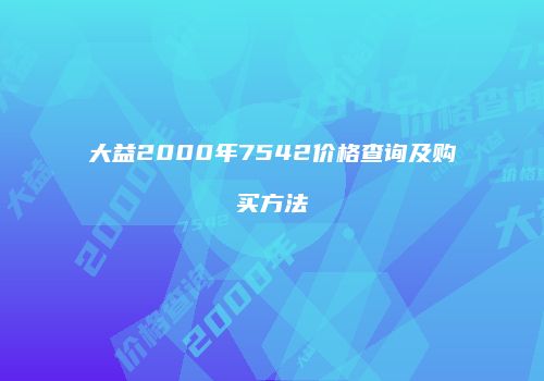 大益2000年7542价格查询及购买方法