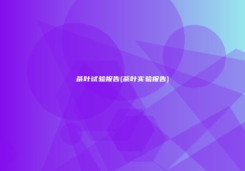 茶叶试验报告(茶叶实验报告)