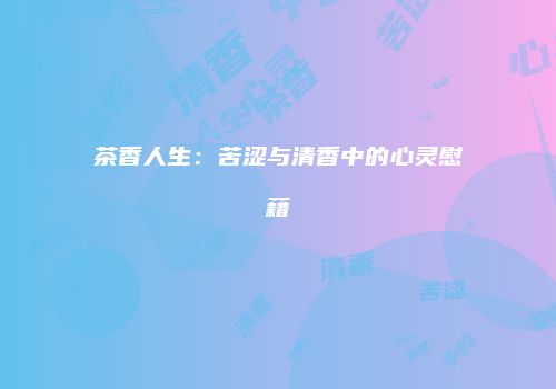 茶香人生：苦涩与清香中的心灵慰藉