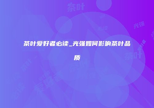 茶叶爱好者必读_光强如何影响茶叶品质