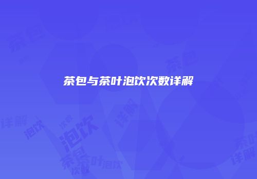 茶包与茶叶泡饮次数详解
