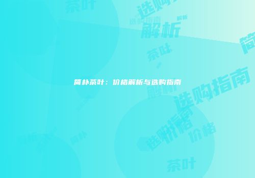 简朴茶叶：价格解析与选购指南