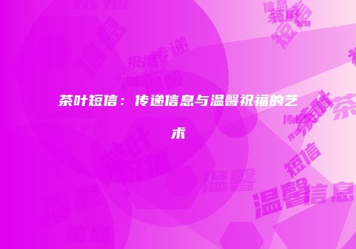 茶叶短信：传递信息与温馨祝福的艺术