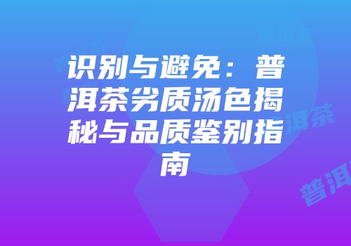 识别与避免：普洱茶劣质汤色揭秘与品质鉴别指南