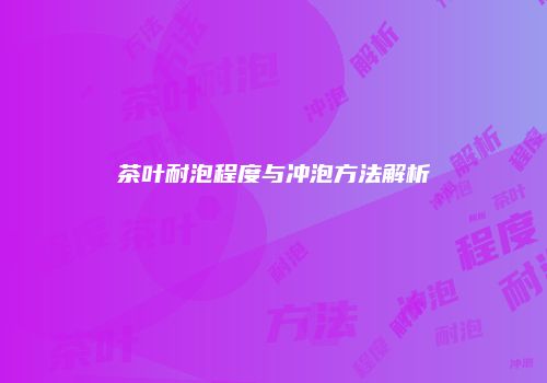 茶叶耐泡程度与冲泡方法解析