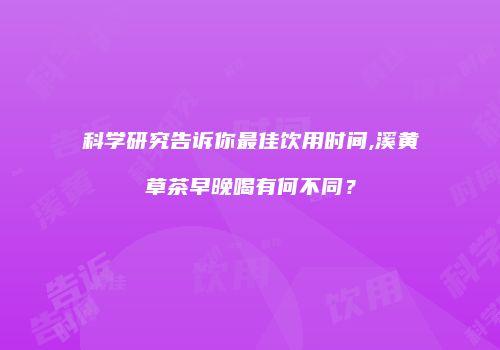 科学研究告诉你最佳饮用时间,溪黄草茶早晚喝有何不同？