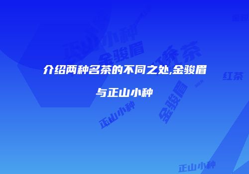 介绍两种名茶的不同之处,金骏眉与正山小种