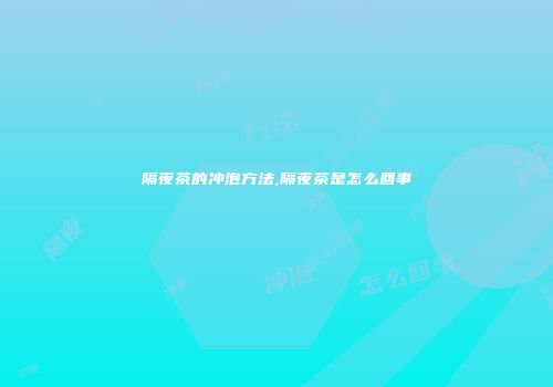 隔夜茶的冲泡方法,隔夜茶是怎么回事
