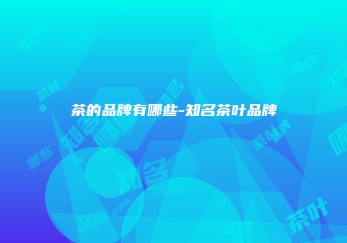 茶的品牌有哪些-知名茶叶品牌