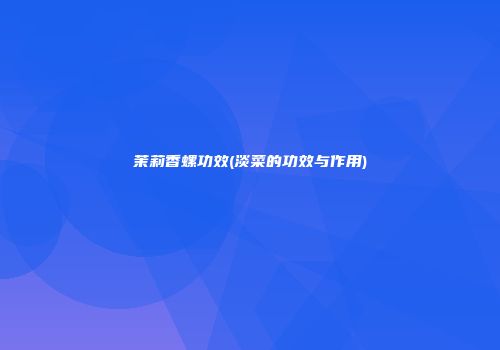 茉莉香螺功效(淡菜的功效与作用)