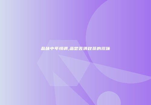 品味中年情调,品尝苦清秋茶的滋味