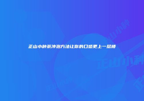 正山小种茶冲泡方法让你的口感更上一层楼