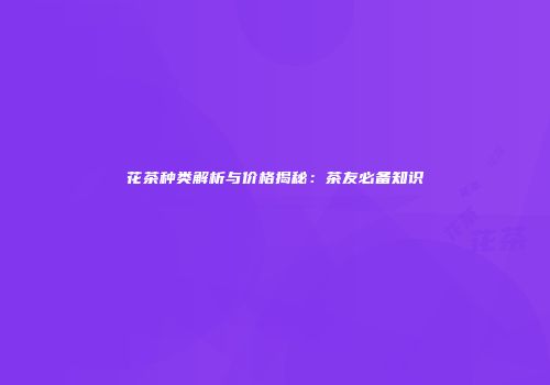 花茶种类解析与价格揭秘：茶友必备知识
