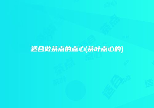 适合做茶点的点心(茶叶点心的)