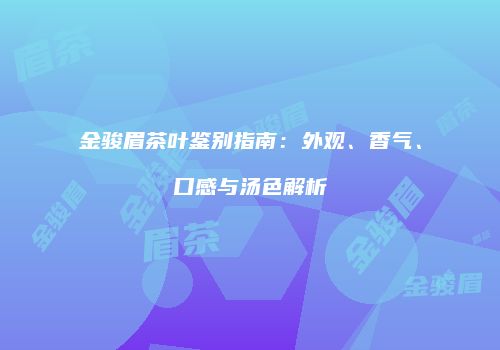 金骏眉茶叶鉴别指南：外观、香气、口感与汤色解析