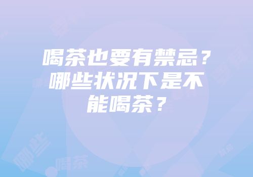 喝茶也要有禁忌？哪些状况下是不能喝茶？
