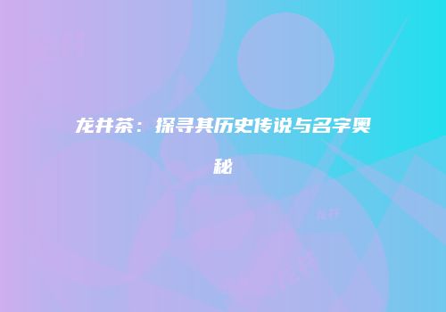 龙井茶：探寻其历史传说与名字奥秘