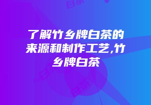 了解竹乡牌白茶的来源和制作工艺,竹乡牌白茶