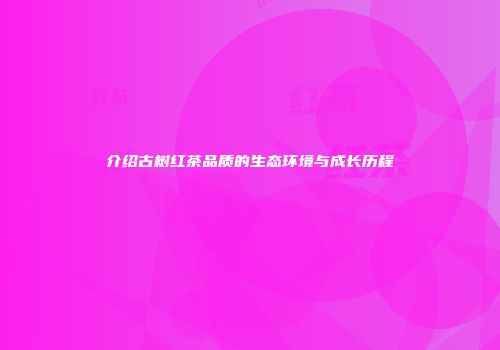 介绍古树红茶品质的生态环境与成长历程