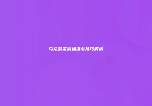 乌龙茶采摘标准与技巧解析