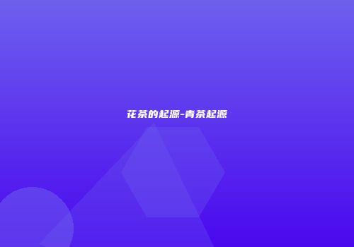 花茶的起源-青茶起源