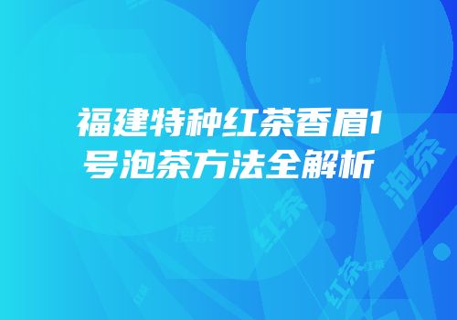 福建特种红茶香眉1号泡茶方法全解析