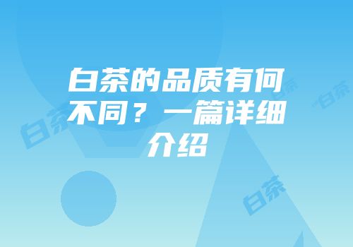 白茶的品质有何不同？一篇详细介绍