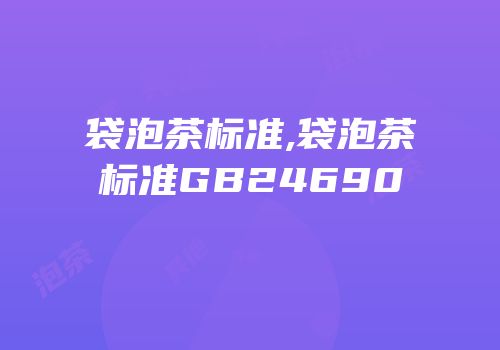 袋泡茶标准,袋泡茶标准GB24690