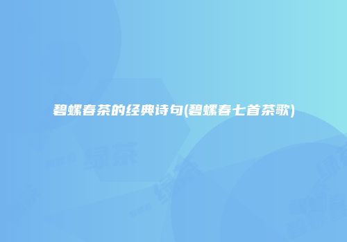 碧螺春茶的经典诗句(碧螺春七首茶歌)
