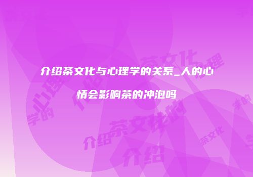 介绍茶文化与心理学的关系_人的心情会影响茶的冲泡吗