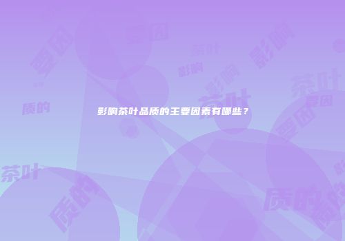 影响茶叶品质的主要因素有哪些？