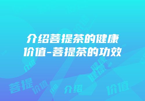 介绍菩提茶的健康价值-菩提茶的功效