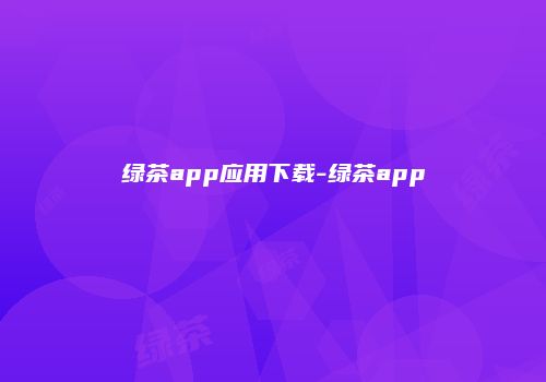 绿茶app应用下载-绿茶app