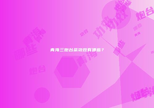 青海三炮台茶功效有哪些？