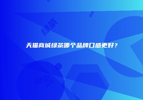 天猫商城绿茶哪个品牌口感更好？