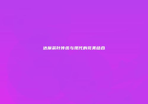 达摩茶叶传统与现代的完美结合